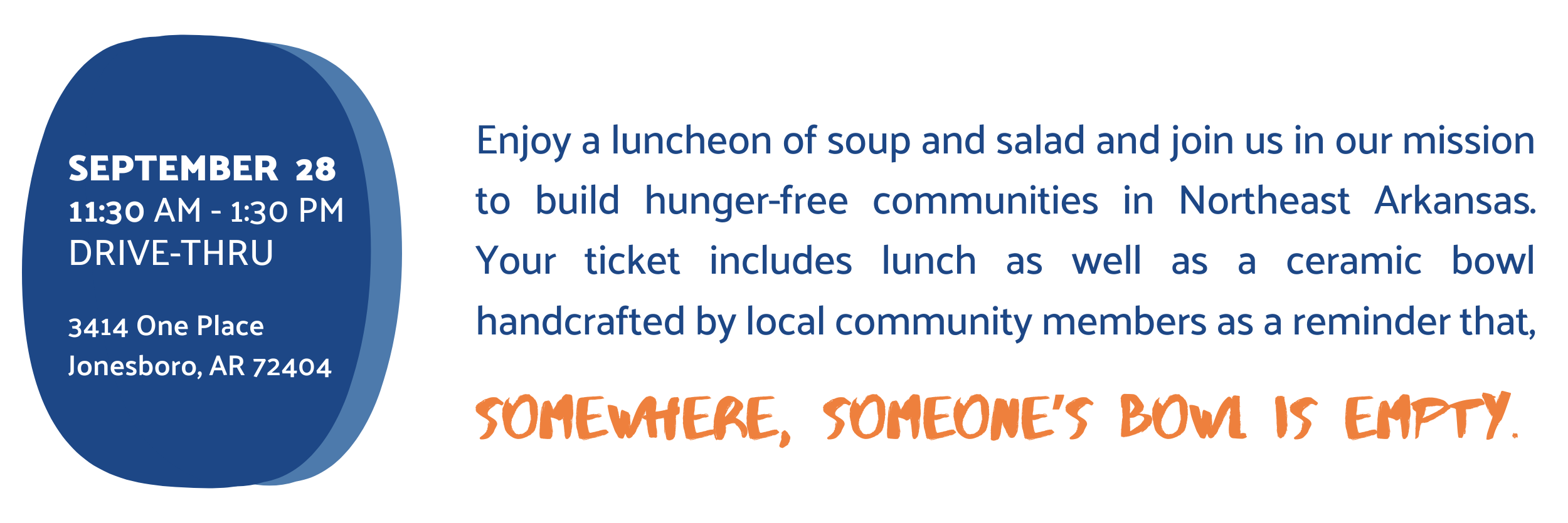Enjoy a luncheon of soup and salad and join us in our mission to build hunger-free communities in Northeast Arkansas. Your ticket includes lunch as well as a ceramic bowl handcrafted by local community members as a reminder that, somewhere, someone’s bowl is empty.